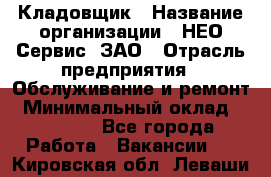 Кладовщик › Название организации ­ НЕО-Сервис, ЗАО › Отрасль предприятия ­ Обслуживание и ремонт › Минимальный оклад ­ 10 000 - Все города Работа » Вакансии   . Кировская обл.,Леваши д.